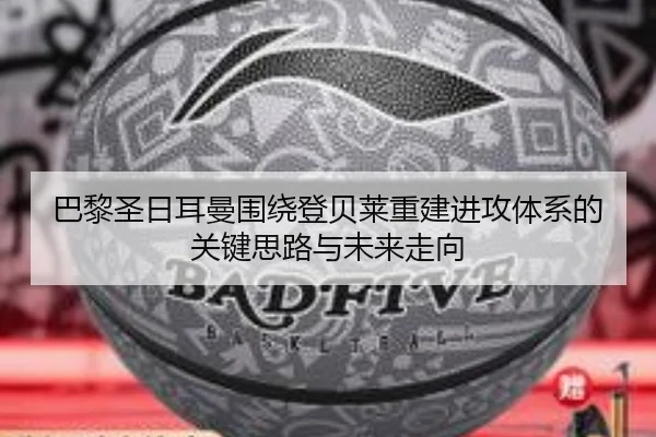 巴黎圣日耳曼围绕登贝莱重建进攻体系的关键思路与未来走向（kaiyun）