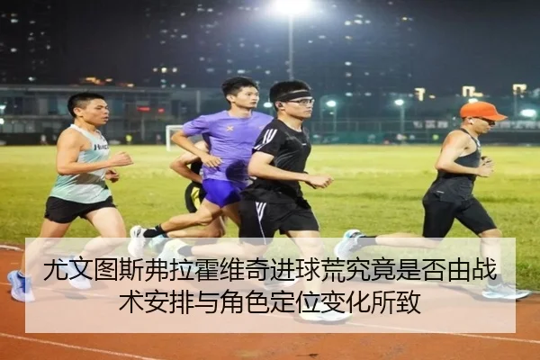 尤文图斯弗拉霍维奇进球荒究竟是否由战术安排与角色定位变化所致 | kaiyun