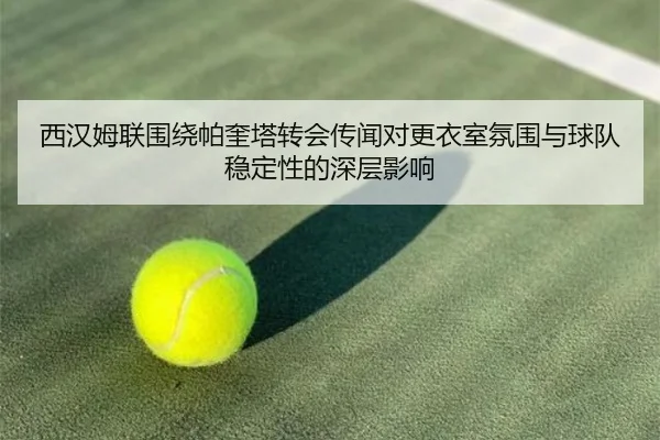 西汉姆联围绕帕奎塔转会传闻对更衣室氛围与球队稳定性的深层影响