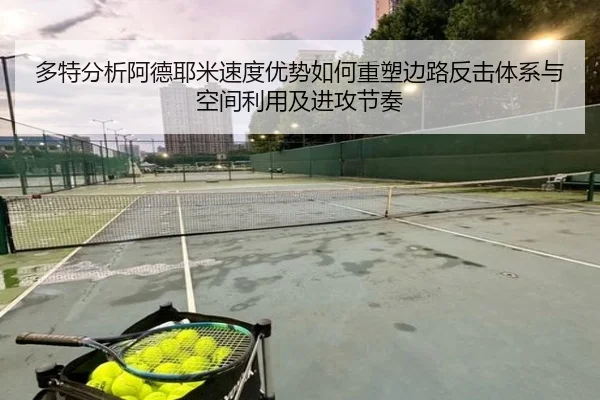多特分析阿德耶米速度优势如何重塑边路反击体系与空间利用及进攻节奏（kaiyun）