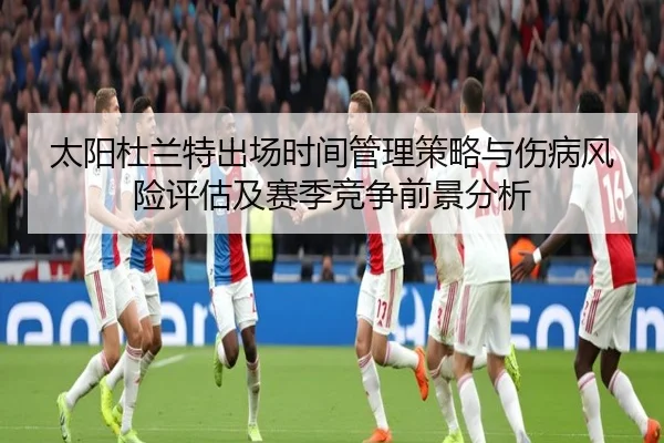 太阳杜兰特出场时间管理策略与伤病风险评估及赛季竞争前景分析