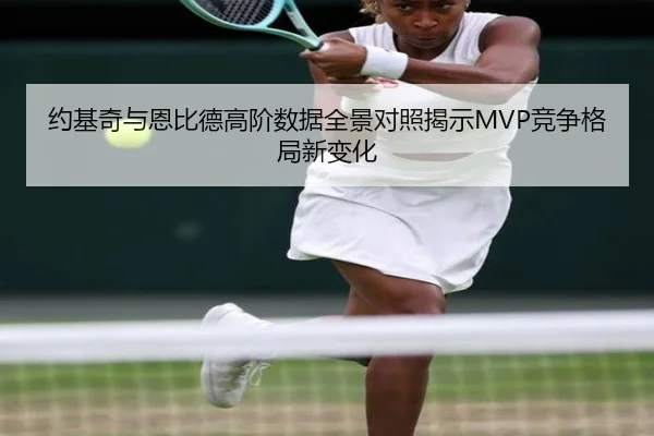 约基奇与恩比德高阶数据全景对照揭示MVP竞争格局新变化（kaiyun）