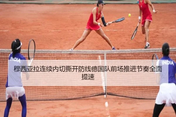 穆西亚拉连续内切撕开防线德国队前场推进节奏全面提速